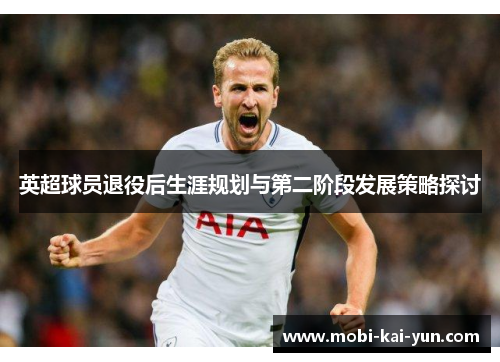 英超球员退役后生涯规划与第二阶段发展策略探讨