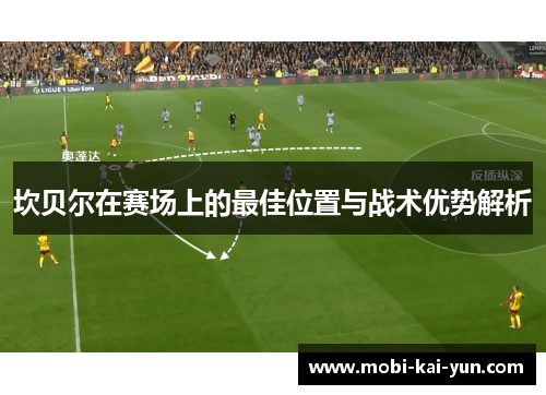 坎贝尔在赛场上的最佳位置与战术优势解析 坎贝尔在赛场上的最佳位置与战术优势解析