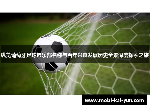 纵览葡萄牙足球俱乐部名称与百年兴衰发展历史全景深度探索之旅