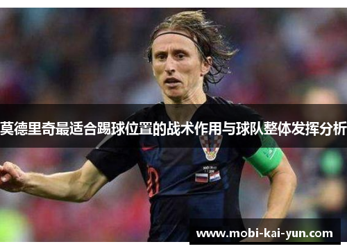 莫德里奇最适合踢球位置的战术作用与球队整体发挥分析