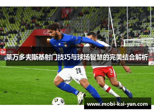 莱万多夫斯基射门技巧与球场智慧的完美结合解析