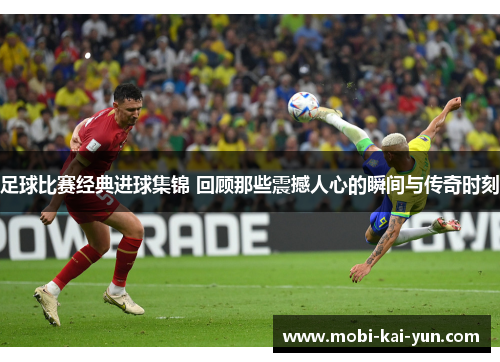 足球比赛经典进球集锦 回顾那些震撼人心的瞬间与传奇时刻