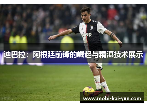迪巴拉：阿根廷前锋的崛起与精湛技术展示