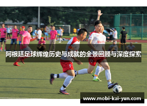 阿根廷足球辉煌历史与成就的全景回顾与深度探索