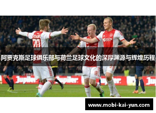 阿贾克斯足球俱乐部与荷兰足球文化的深厚渊源与辉煌历程 阿贾克斯足球俱乐部与荷兰足球文化的深厚渊源与辉煌历程