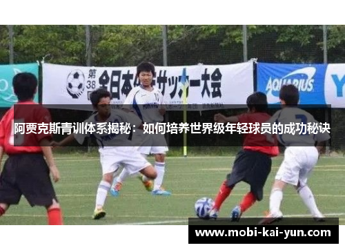 阿贾克斯青训体系揭秘:如何培养世界级年轻球员的成功秘诀 阿贾克斯青训体系揭秘:如何培养世界级年轻球员的成功秘诀