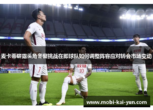 麦卡蒂崭露头角冬窗挑战在即球队如何调整阵容应对转会市场变动