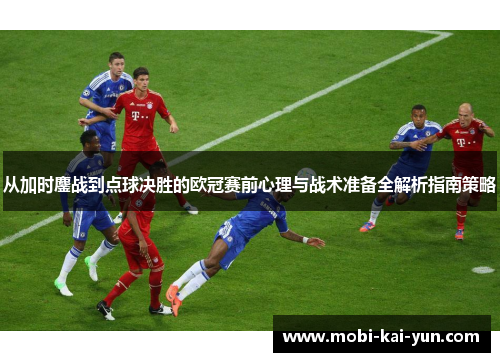 从加时鏖战到点球决胜的欧冠赛前心理与战术准备全解析指南策略