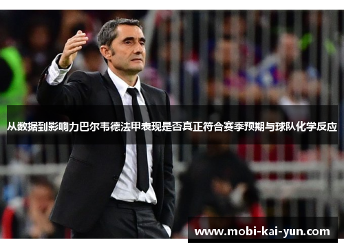 从数据到影响力巴尔韦德法甲表现是否真正符合赛季预期与球队化学反应