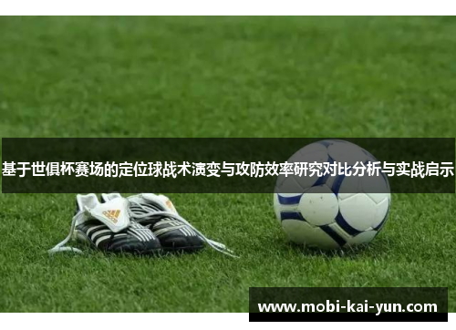 基于世俱杯赛场的定位球战术演变与攻防效率研究对比分析与实战启示 基于世俱杯赛场的定位球战术演变与攻防效率研究对比分析与实战启示