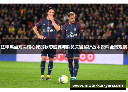 法甲焦点对决核心球员状态追踪与胜负关键解析战术影响全景观察 法甲焦点对决核心球员状态追踪与胜负关键解析战术影响全景观察