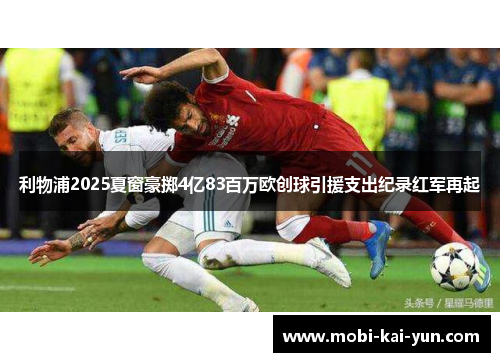 利物浦2025夏窗豪掷4亿83百万欧创球引援支出纪录红军再起