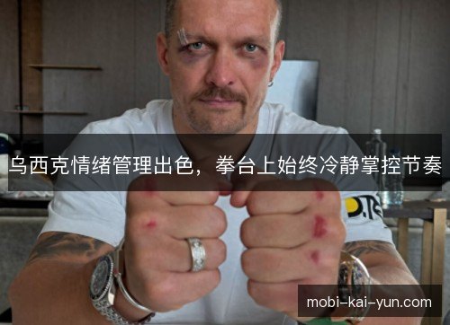 乌西克情绪管理出色，拳台上始终冷静掌控节奏