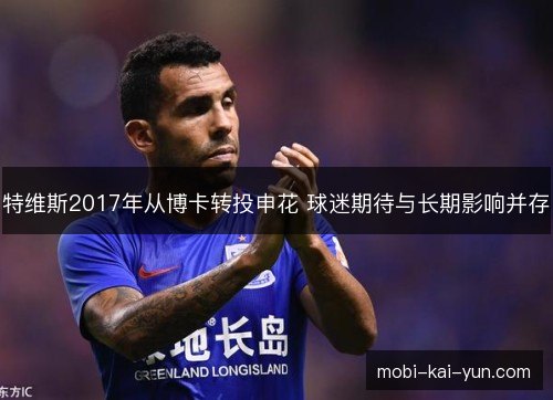 特维斯2017年从博卡转投申花 球迷期待与长期影响并存 特维斯2017年从博卡转投申花 球迷期待与长期影响并存